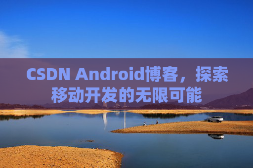 CSDN Android博客,探索移动开发的无限可能